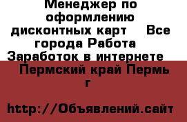 Менеджер по оформлению дисконтных карт  - Все города Работа » Заработок в интернете   . Пермский край,Пермь г.